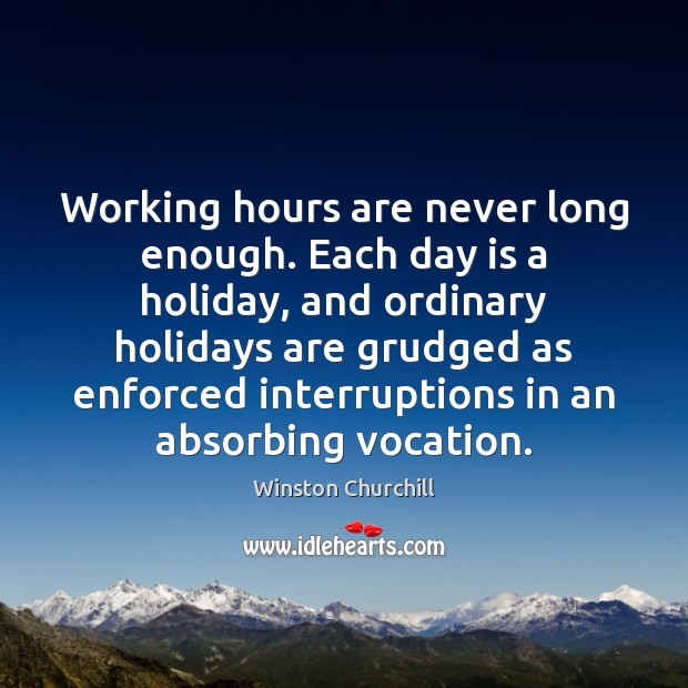 Working hours are never long enough. Each day is a holiday, and Holiday Quotes Image