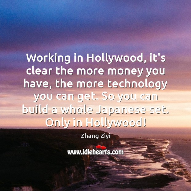 Working in Hollywood, it’s clear the more money you have, the more Zhang Ziyi Picture Quote