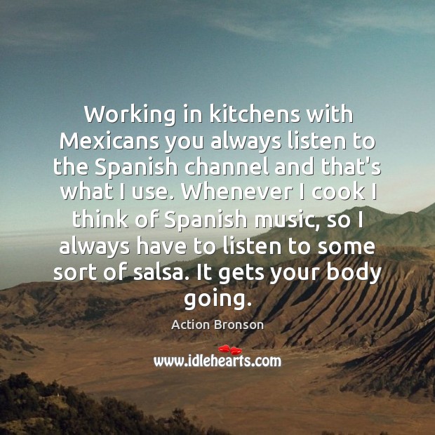 Working in kitchens with Mexicans you always listen to the Spanish channel Action Bronson Picture Quote