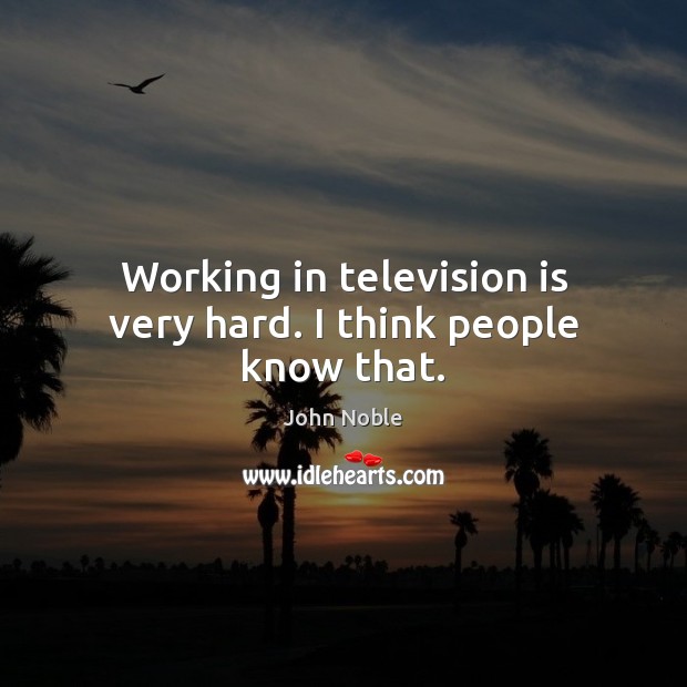 Working in television is very hard. I think people know that. Image