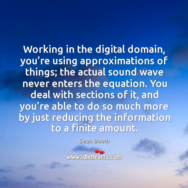 Working in the digital domain, you’re using approximations of things; Image