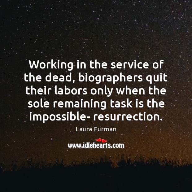 Working in the service of the dead, biographers quit their labors only Laura Furman Picture Quote