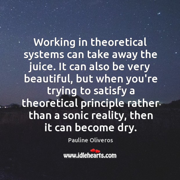 Working in theoretical systems can take away the juice. It can also Pauline Oliveros Picture Quote