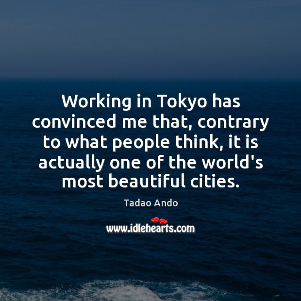 Working in Tokyo has convinced me that, contrary to what people think, Tadao Ando Picture Quote