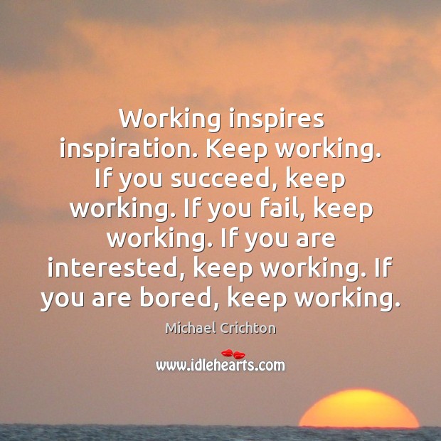 Working inspires inspiration. Keep working. If you succeed, keep working. If you Michael Crichton Picture Quote