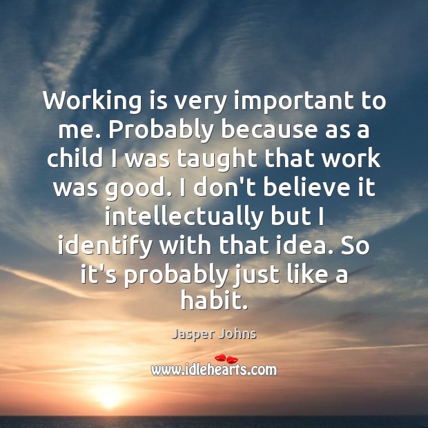 Working is very important to me. Probably because as a child I Jasper Johns Picture Quote