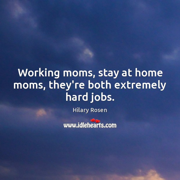 Working moms, stay at home moms, they’re both extremely hard jobs. Hilary Rosen Picture Quote