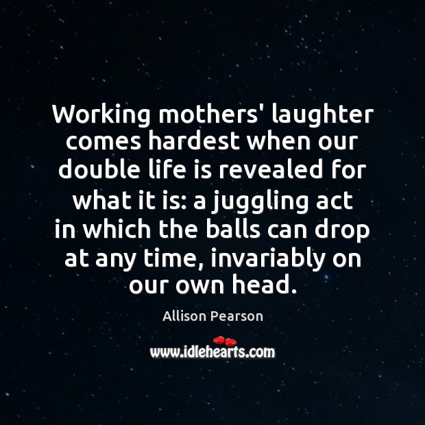 Working mothers’ laughter comes hardest when our double life is revealed for Allison Pearson Picture Quote