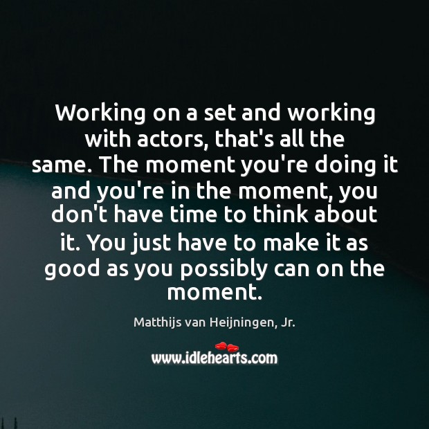 Working on a set and working with actors, that’s all the same. Matthijs van Heijningen, Jr. Picture Quote