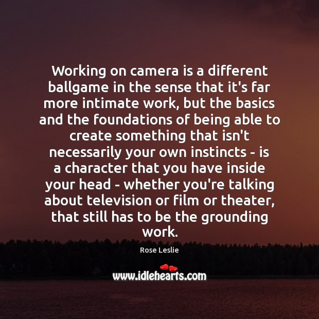 Working on camera is a different ballgame in the sense that it’s 