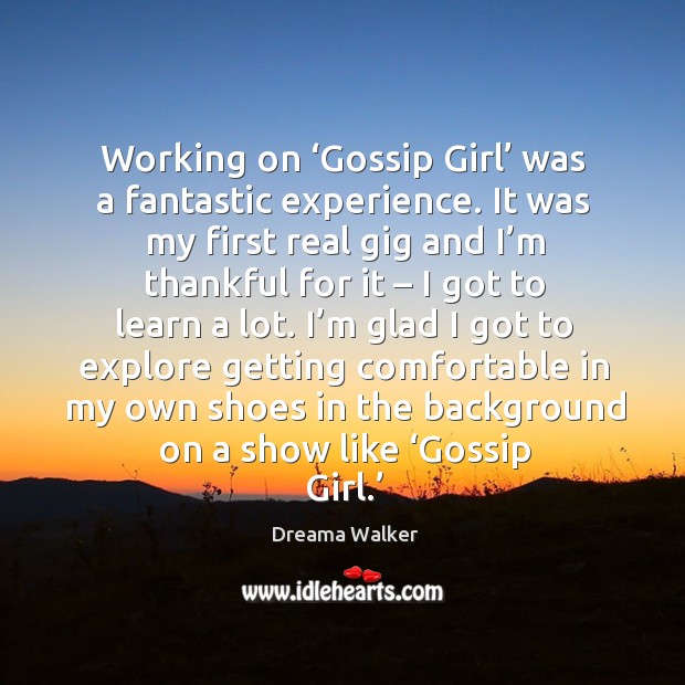 Working on ‘gossip girl’ was a fantastic experience. It was my first real gig and I’m thankful for it Dreama Walker Picture Quote
