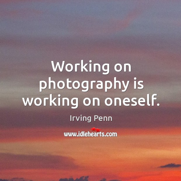Working on photography is working on oneself. Irving Penn Picture Quote
