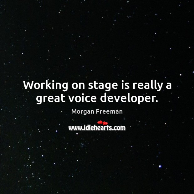 Working on stage is really a great voice developer. Morgan Freeman Picture Quote
