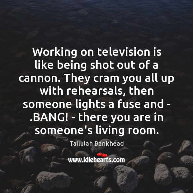 Working on television is like being shot out of a cannon. They Tallulah Bankhead Picture Quote