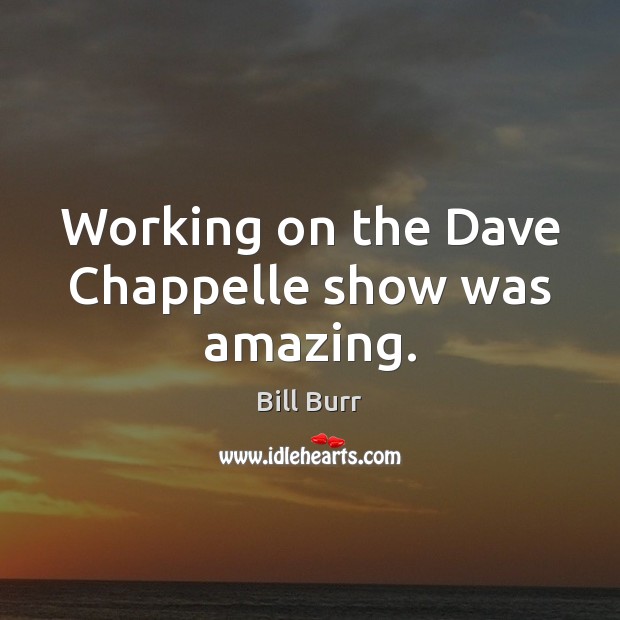 Working on the Dave Chappelle show was amazing. Bill Burr Picture Quote