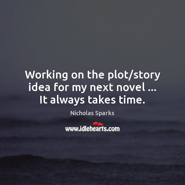 Working on the plot/story idea for my next novel … It always takes time. Nicholas Sparks Picture Quote