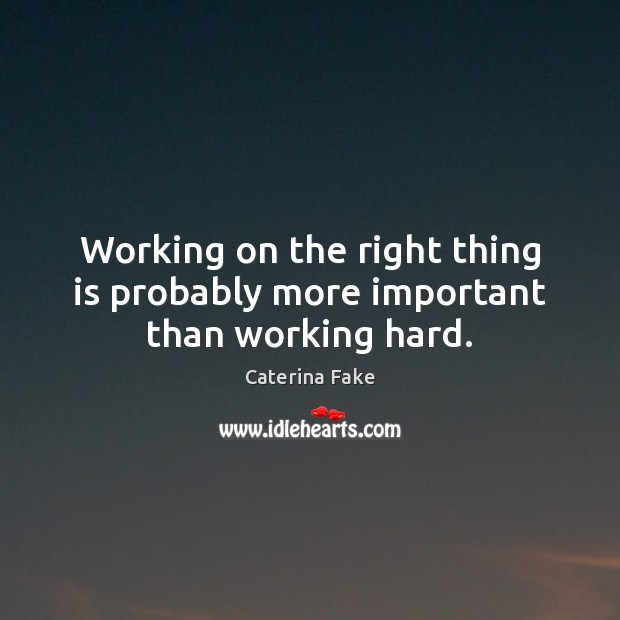 Working on the right thing is probably more important than working hard. Caterina Fake Picture Quote