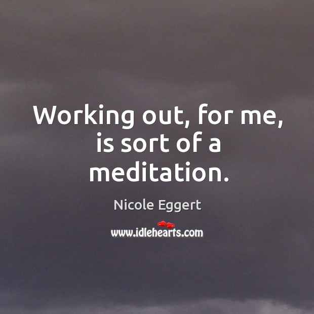Working out, for me, is sort of a meditation. Nicole Eggert Picture Quote