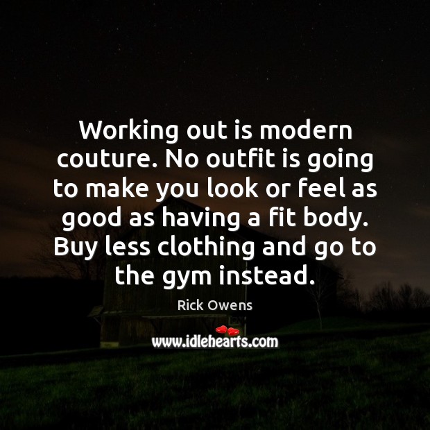 Working out is modern couture. No outfit is going to make you Rick Owens Picture Quote