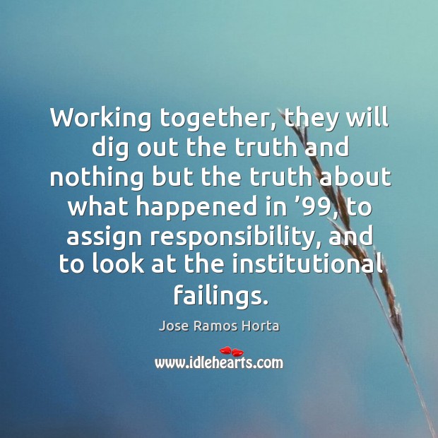 Working together, they will dig out the truth and nothing but the truth about what happened in ’99 Jose Ramos Horta Picture Quote