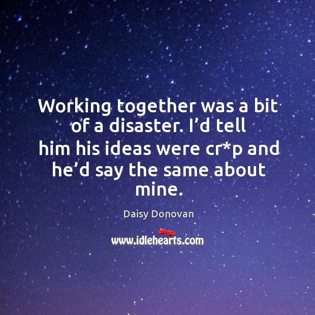 Working together was a bit of a disaster. I’d tell him his ideas were cr*p and he’d say the same about mine. Daisy Donovan Picture Quote