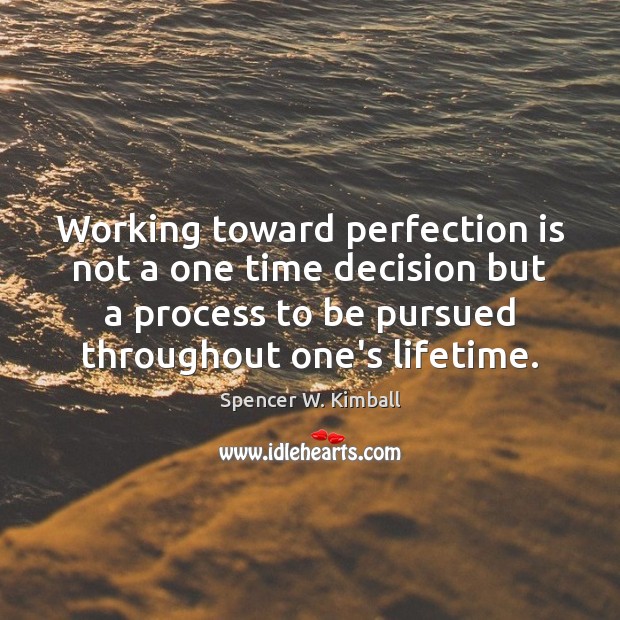 Working toward perfection is not a one time decision but a process Spencer W. Kimball Picture Quote