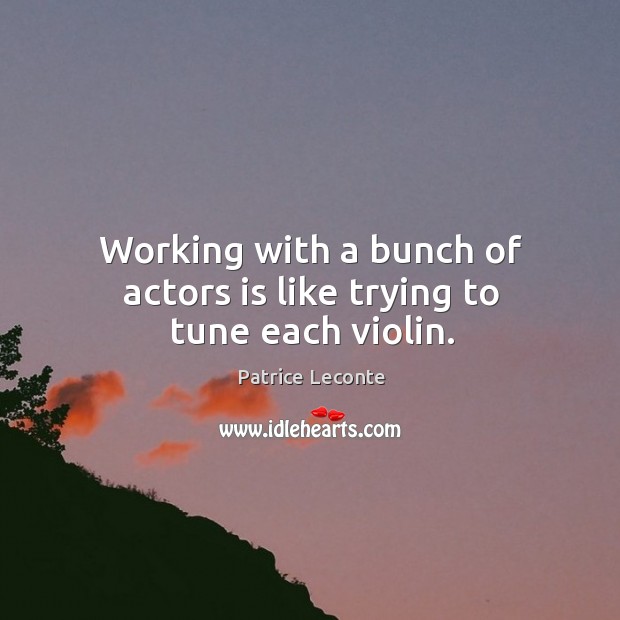 Working with a bunch of actors is like trying to tune each violin. Patrice Leconte Picture Quote