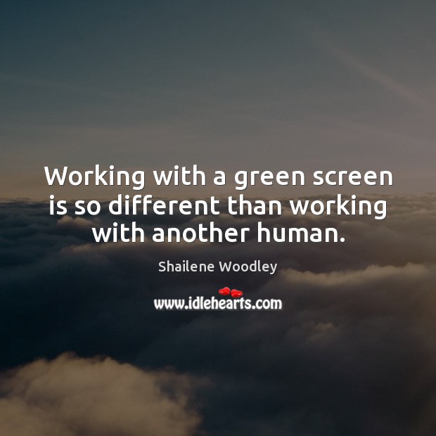 Working with a green screen is so different than working with another human. Shailene Woodley Picture Quote