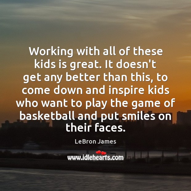 Working with all of these kids is great. It doesn’t get any LeBron James Picture Quote
