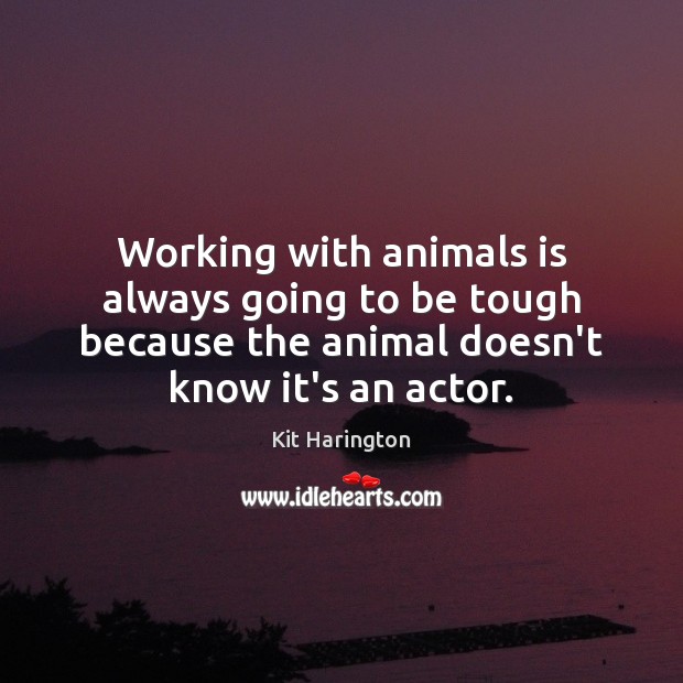 Working with animals is always going to be tough because the animal Kit Harington Picture Quote