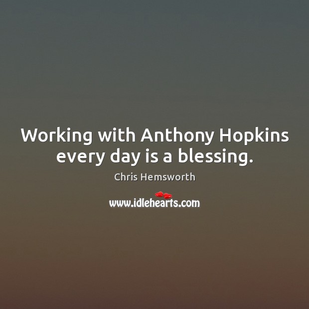 Working with Anthony Hopkins every day is a blessing. Chris Hemsworth Picture Quote