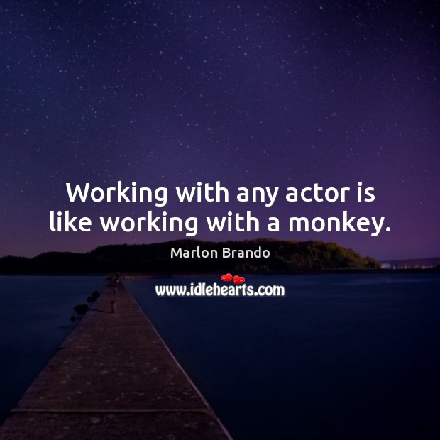 Working with any actor is like working with a monkey. Marlon Brando Picture Quote