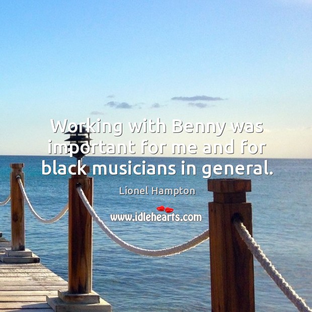 Working with benny was important for me and for black musicians in general. Lionel Hampton Picture Quote