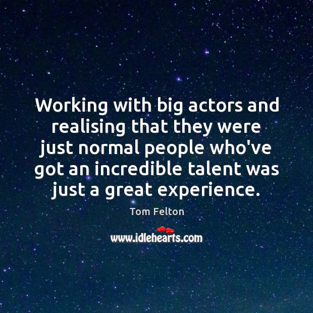 Working with big actors and realising that they were just normal people Image