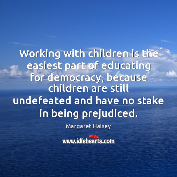 Working with children is the easiest part of educating for democracy, because Margaret Halsey Picture Quote