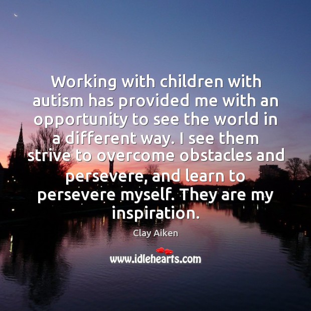 Working with children with autism has provided me with an opportunity to Clay Aiken Picture Quote
