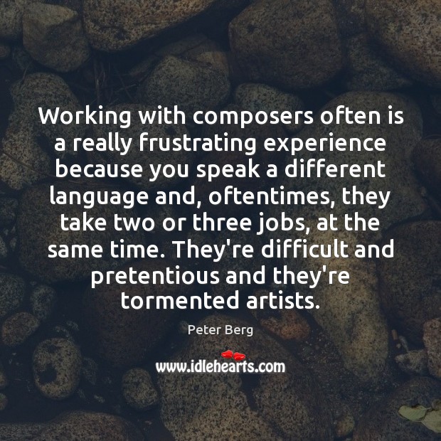 Working with composers often is a really frustrating experience because you speak Peter Berg Picture Quote