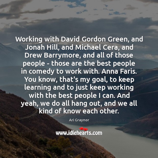 Working with David Gordon Green, and Jonah Hill, and Michael Cera, and Ari Graynor Picture Quote