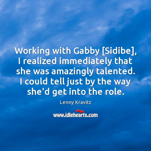 Working with Gabby [Sidibe], I realized immediately that she was amazingly talented. Lenny Kravitz Picture Quote