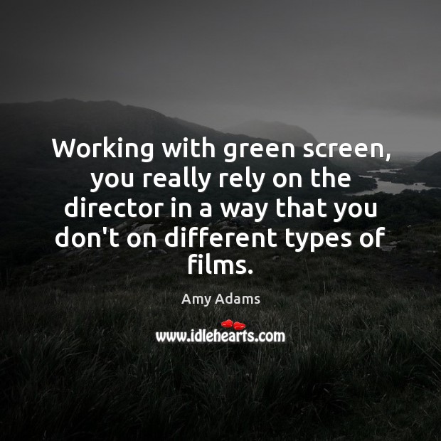 Working with green screen, you really rely on the director in a Amy Adams Picture Quote
