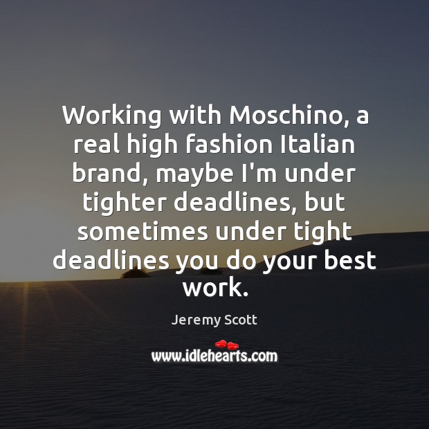 Working with Moschino, a real high fashion Italian brand, maybe I’m under Image
