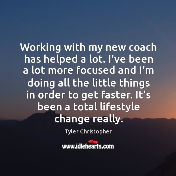 Working with my new coach has helped a lot. I’ve been a Tyler Christopher Picture Quote