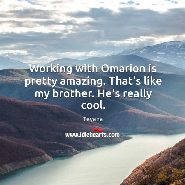 Working with Omarion is pretty amazing. That’s like my brother. He’s really cool. Teyana Picture Quote