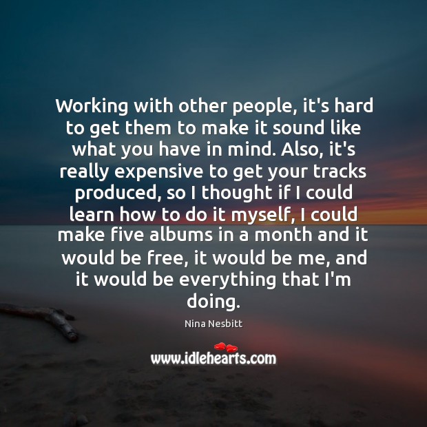 Working with other people, it’s hard to get them to make it Nina Nesbitt Picture Quote