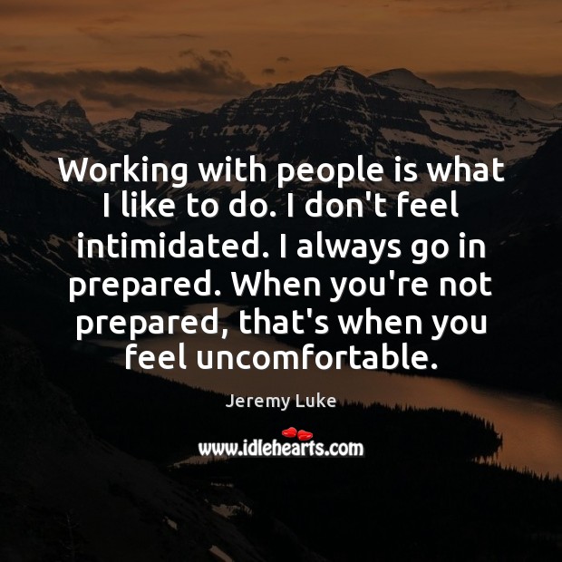 Working with people is what I like to do. I don’t feel Jeremy Luke Picture Quote
