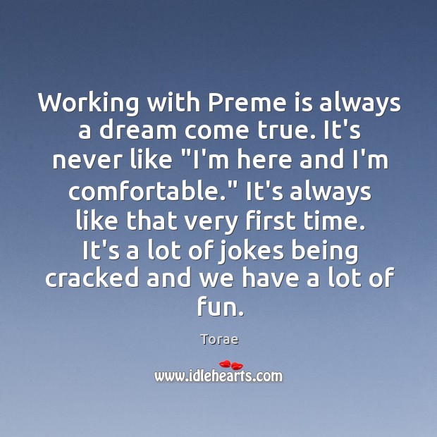 Working with Preme is always a dream come true. It’s never like “ Torae Picture Quote