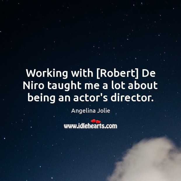 Working with [Robert] De Niro taught me a lot about being an actor’s director. Angelina Jolie Picture Quote