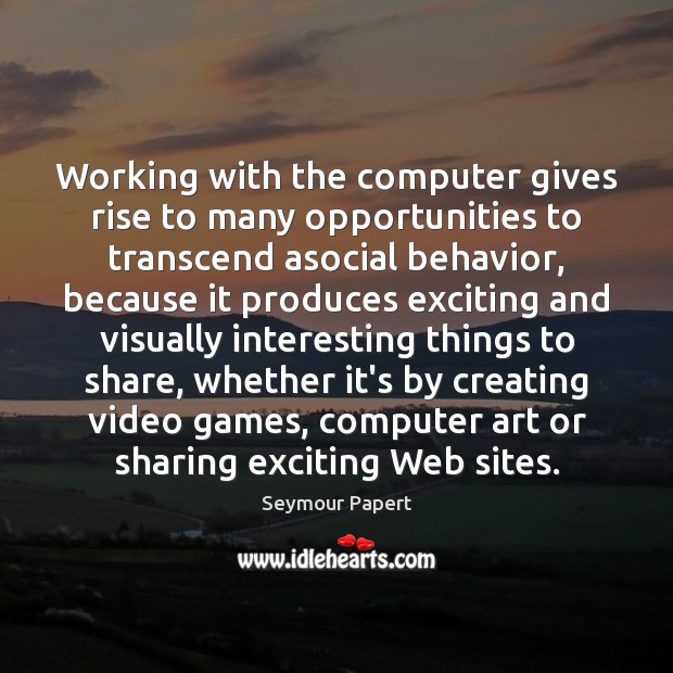 Working with the computer gives rise to many opportunities to transcend asocial Seymour Papert Picture Quote