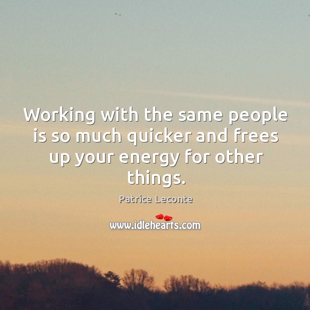 Working with the same people is so much quicker and frees up your energy for other things. Patrice Leconte Picture Quote