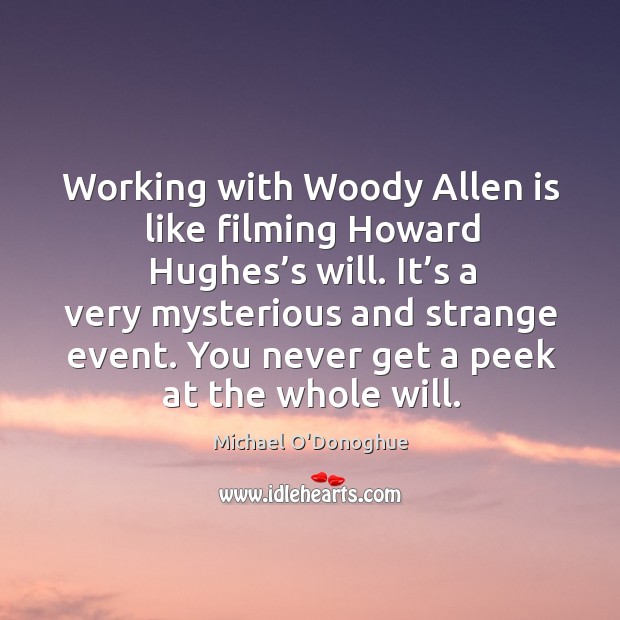 Working with woody allen is like filming howard hughes’s will. It’s a very mysterious and strange event. Michael O’Donoghue Picture Quote